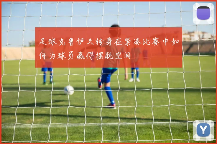 足球克鲁伊夫转身在紧凑比赛中如何为球员赢得摆脱空间