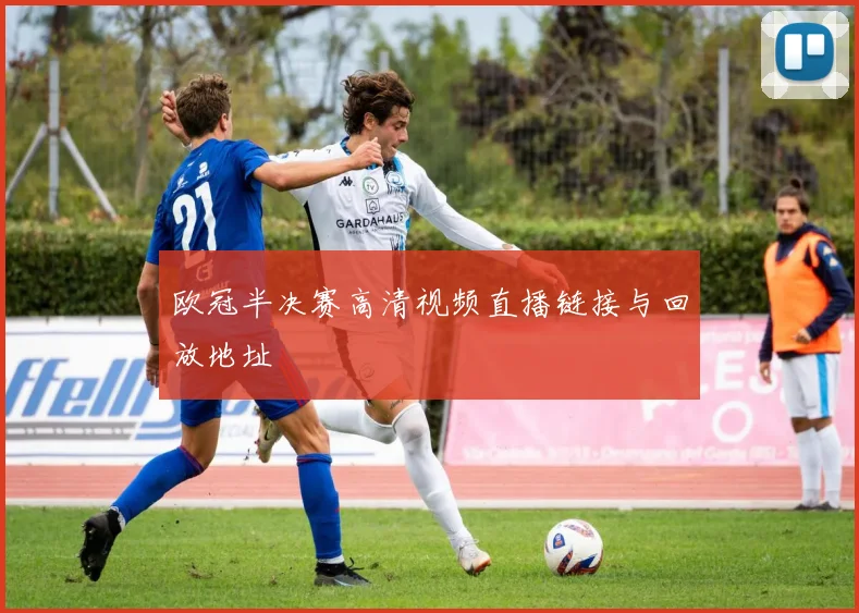 欧冠半决赛高清视频直播链接与回放地址