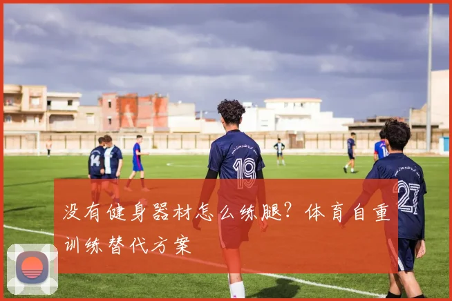 没有健身器材怎么练腿？体育自重训练替代方案