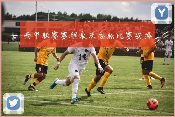 西甲联赛赛程表及各轮比赛安排