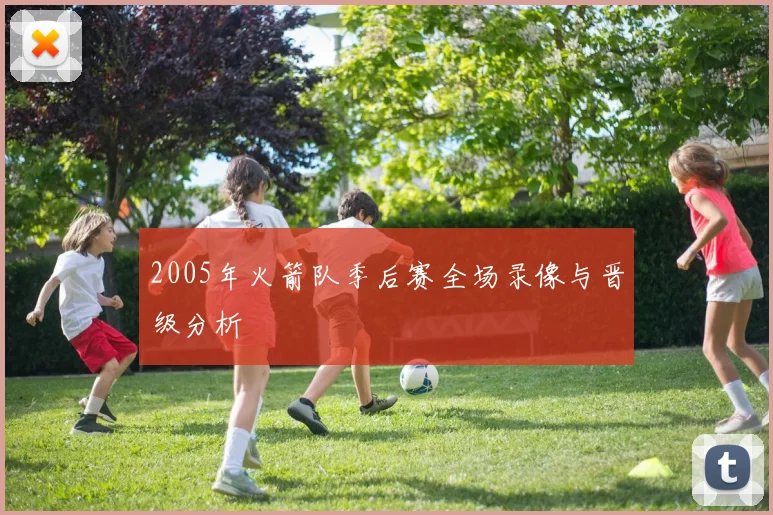 2005年火箭队季后赛全场录像与晋级分析