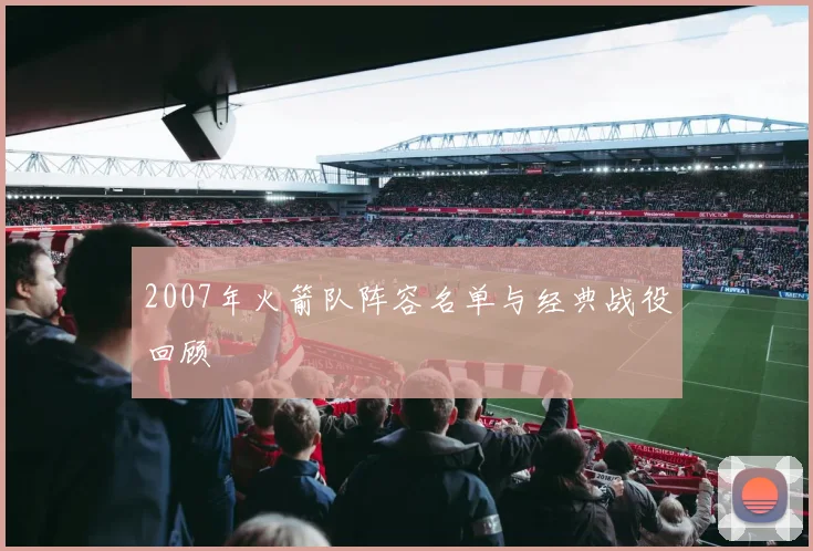 2007年火箭队阵容名单与经典战役回顾