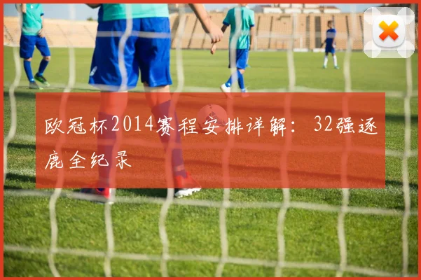 欧冠杯2014赛程安排详解：32强逐鹿全纪录