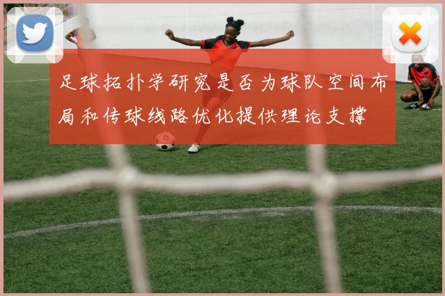 足球拓扑学研究是否为球队空间布局和传球线路优化提供理论支撑