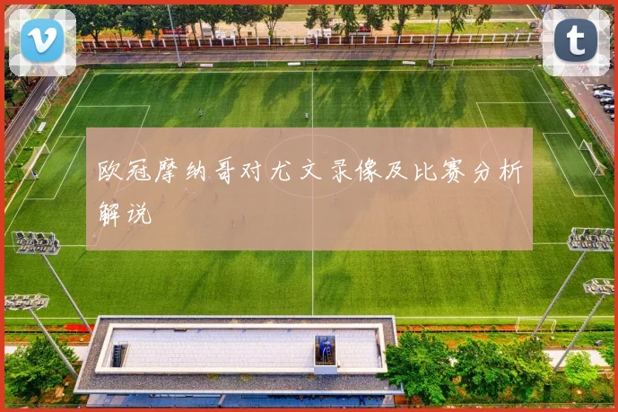 欧冠摩纳哥对尤文录像及比赛分析解说