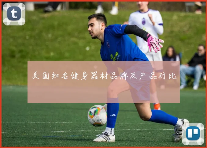 美国知名健身器材品牌及产品对比