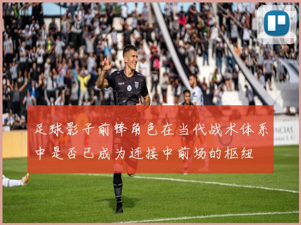 足球影子前锋角色在当代战术体系中是否已成为连接中前场的枢纽