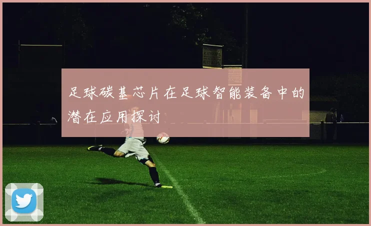 足球碳基芯片在足球智能装备中的潜在应用探讨