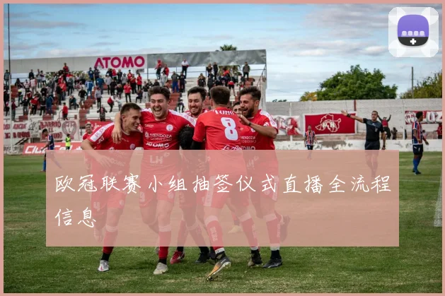 欧冠联赛小组抽签仪式直播全流程信息