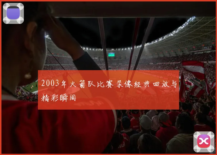 2003年火箭队比赛录像经典回放与精彩瞬间