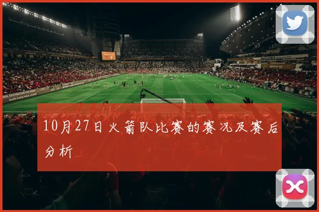 10月27日火箭队比赛的赛况及赛后分析